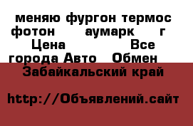 меняю фургон термос фотон 3702 аумарк 2013г › Цена ­ 400 000 - Все города Авто » Обмен   . Забайкальский край